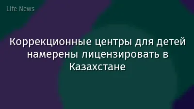Коррекционные центры для детей намерены лицензировать в Казахстане
