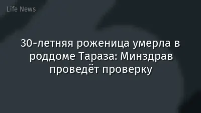 30-летняя роженица умерла в роддоме Тараза: Минздрав проведёт проверку