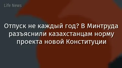 Отпуск не каждый год? В Минтруда разъяснили казахстанцам норму проекта новой Конституции