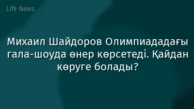Михаил Шайдоров Олимпиададағы гала-шоуда өнер көрсетеді. Қайдан көруге болады?