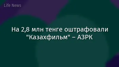 На 2,8 млн тенге оштрафовали "Казахфильм" – АЗРК