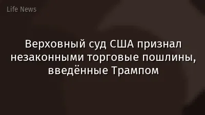 Верховный суд США признал незаконными торговые пошлины, введённые Трампом