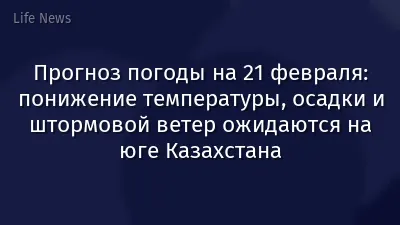 Прогноз погоды на 21 февраля: понижение температуры, осадки и штормовой ветер ожидаются на юге Казахстана