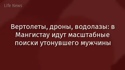 Вертолеты, дроны, водолазы: в Мангистау идут масштабные поиски утонувшего мужчины
