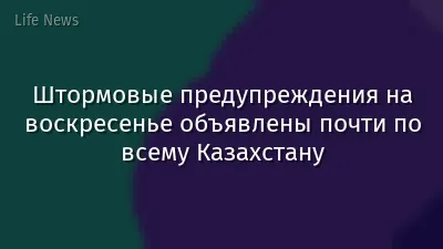 Штормовые предупреждения на воскресенье объявлены почти по всему Казахстану