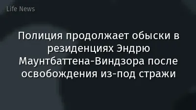 Полиция продолжает обыски в резиденциях Эндрю Маунтбаттена-Виндзора после освобождения из-под стражи