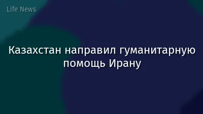 Казахстан направил гуманитарную помощь Ирану