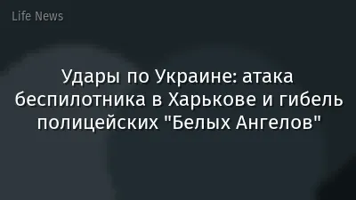 Удары по Украине: атака беспилотника в Харькове и гибель полицейских "Белых Ангелов"