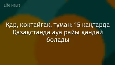 Қар, көктайғақ, тұман: 15 қаңтарда Қазақстанда ауа райы қандай болады