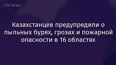 Казахстанцев предупредили о пыльных бурях, грозах и пожарной опасности в 16 областях