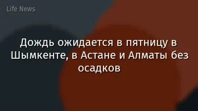 Дождь ожидается в пятницу в Шымкенте, в Астане и Алматы без осадков