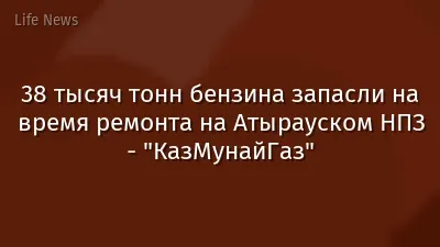 38 тысяч тонн бензина запасли на время ремонта на Атырауском НПЗ - "КазМунайГаз"