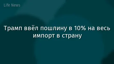 Трамп ввёл пошлину в 10% на весь импорт в страну