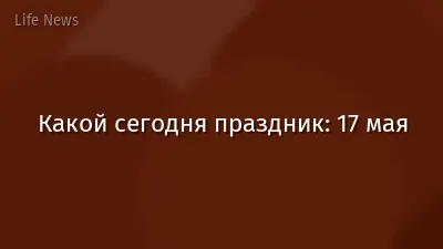 Какой сегодня праздник: 17 мая