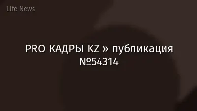 PRO КАДРЫ KZ » публикация №54314