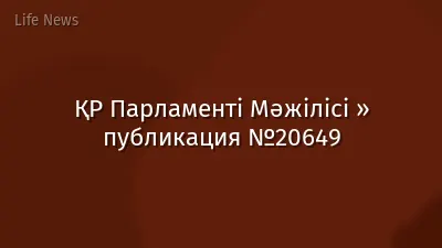 ҚР Парламенті Мәжілісі » публикация №20649