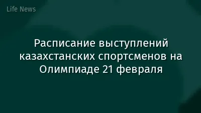 Расписание выступлений казахстанских спортсменов на Олимпиаде 21 февраля