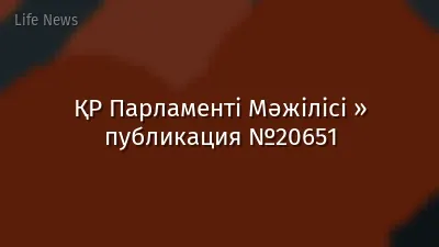 ҚР Парламенті Мәжілісі » публикация №20651