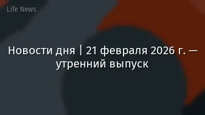 Новости дня | 21 февраля 2026 г. — утренний выпуск