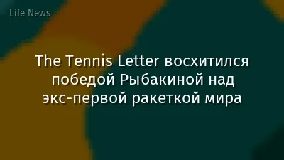 The Tennis Letter восхитился победой Рыбакиной над экс-первой ракеткой мира