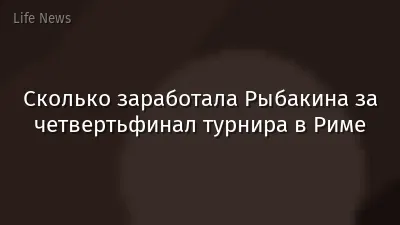 Сколько заработала Рыбакина за четвертьфинал турнира в Риме