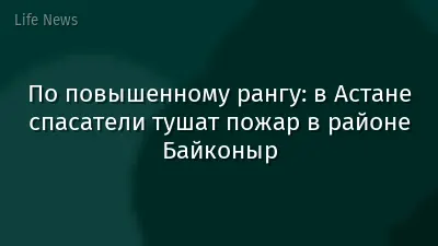 По повышенному рангу: в Астане спасатели тушат пожар в районе Байконыр