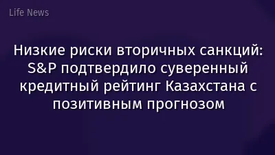 Низкие риски вторичных санкций: S&P подтвердило суверенный кредитный рейтинг Казахстана с позитивным прогнозом