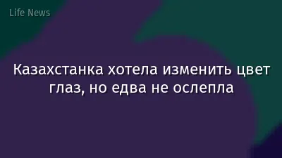 Казахстанка хотела изменить цвет глаз, но едва не ослепла