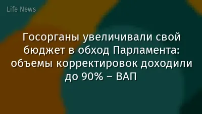 Госорганы увеличивали свой бюджет в обход Парламента: объемы корректировок доходили до 90% – ВАП