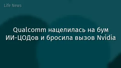 Qualcomm нацелилась на бум ИИ-ЦОДов и бросила вызов Nvidia