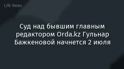 Суд над бывшим главным редактором Orda.kz Гульнар Бажкеновой начнется 2 июля