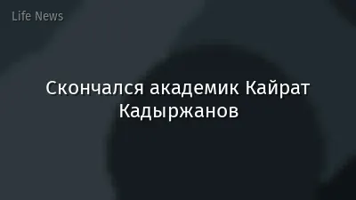 Скончался академик Кайрат Кадыржанов