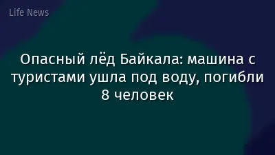 Опасный лёд Байкала: машина с туристами ушла под воду, погибли 8 человек