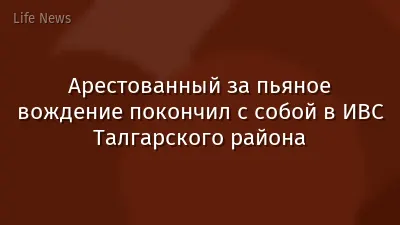 Арестованный за пьяное вождение покончил с собой в ИВС Талгарского района