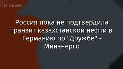 Россия пока не подтвердила транзит казахстанской нефти в Германию по "Дружбе" - Минэнерго
