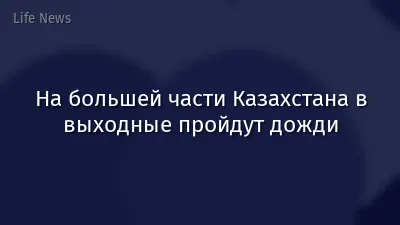 На большей части Казахстана в выходные пройдут дожди