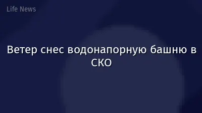 Ветер снес водонапорную башню в СКО