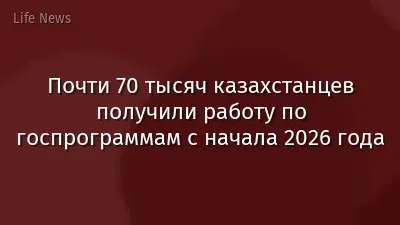 Почти 70 тысяч казахстанцев получили работу по госпрограммам с начала 2026 года