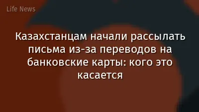 Казахстанцам начали рассылать письма из-за переводов на банковские карты: кого это касается