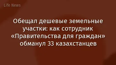 Обещал дешевые земельные участки: как сотрудник «Правительства для граждан» обманул 33 казахстанцев