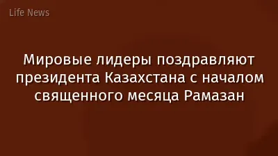 Мировые лидеры поздравляют президента Казахстана с началом священного месяца Рамазан