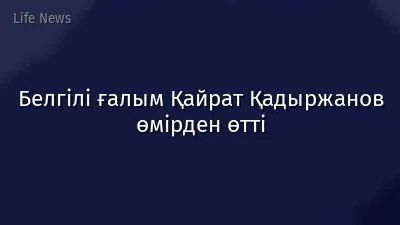 Белгілі ғалым Қайрат Қадыржанов өмірден өтті