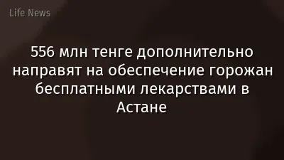 556 млн тенге дополнительно направят на обеспечение горожан бесплатными лекарствами в Астане