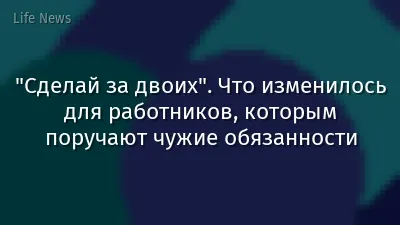 "Сделай за двоих". Что изменилось для работников, которым поручают чужие обязанности
