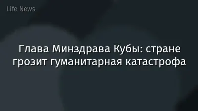 Глава Минздрава Кубы: стране грозит гуманитарная катастрофа