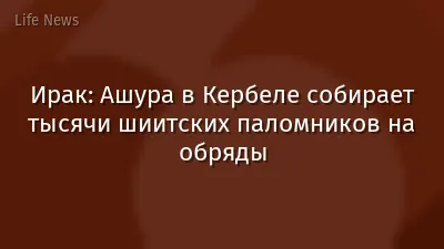 Ирак: Ашура в Кербеле собирает тысячи шиитских паломников на обряды
