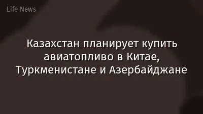 Казахстан планирует купить авиатопливо в Китае, Туркменистане и Азербайджане