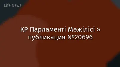 ҚР Парламенті Мәжілісі » публикация №20696