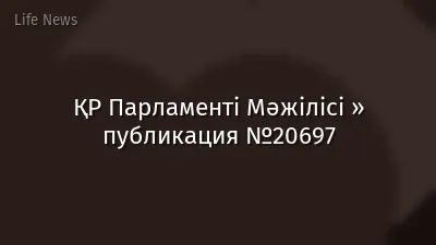 ҚР Парламенті Мәжілісі » публикация №20697