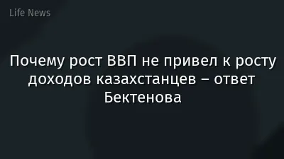 Почему рост ВВП не привел к росту доходов казахстанцев – ответ Бектенова